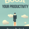 Boost Your Productivity: Get More Done, Waste Less Time, Live Better